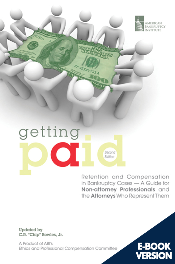 Getting Paid: Retention and Compensation in Bankruptcy Cases — A Guide for Non-Attorney Professionals and the Attorneys Who Represent Them, Second Edition