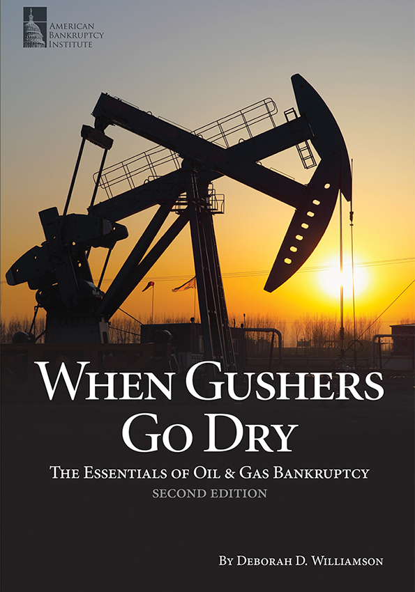 When Gushers Go Dry: The Essentials of Oil & Gas Bankruptcy, 2nd Edition